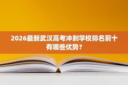 2026最新武汉高考冲刺学校排名前十有哪些优势? 2026最新武汉高考冲刺学校排名前十有哪些优势?