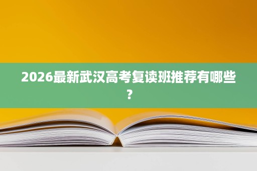 2026最新武汉高考复读班推荐有哪些? 2026最新武汉高考复读班推荐有哪些?