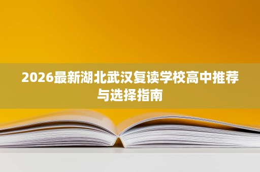 2026最新湖北武汉复读学校高中推荐与选择指南