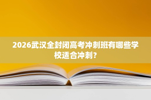 2026武汉全封闭高考冲刺班有哪些学校适合冲刺？