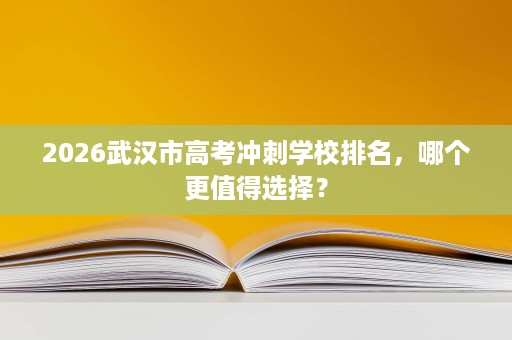 2026武汉市高考冲刺学校排名,哪个更值得选择? 2026武汉市高考冲刺学校排名,哪个更值得选择?
