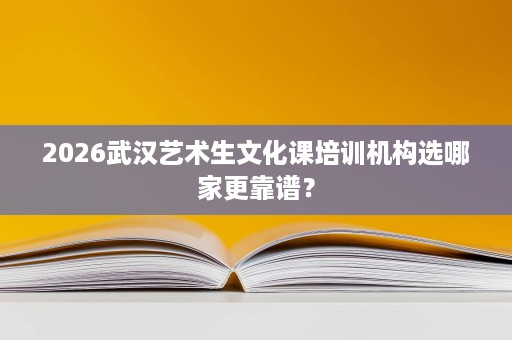 2026武汉艺术生文化课培训机构选哪家更靠谱？