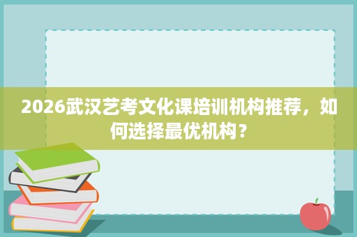 2026武汉艺考文化课培训机构推荐,如何选择最优机构? 2026武汉艺考文化课培训机构推荐,如何选择最优机构?