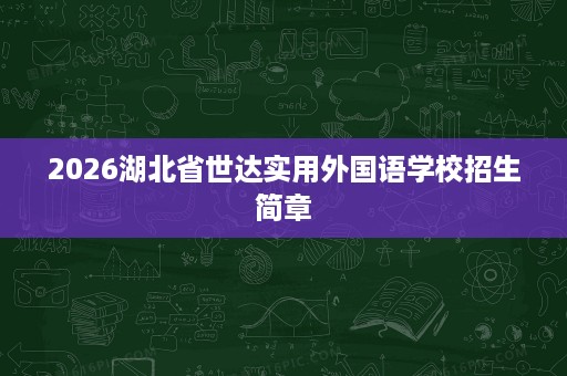 2026湖北省世达实用外国语学校招生简章 2026湖北省世达实用外国语学校招生简章