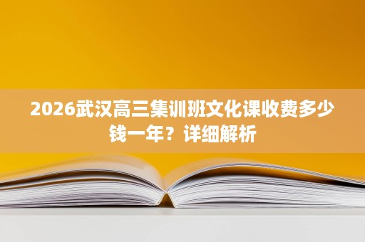 2026武汉高三集训班文化课收费多少钱一年？详细解析