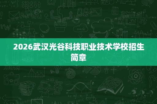 2026武汉光谷科技职业技术学校招生简章 2026武汉光谷科技职业技术学校招生简章