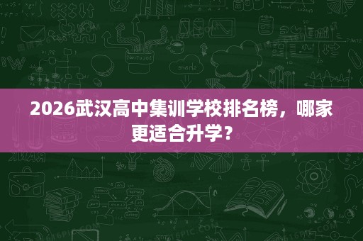 2026武汉高中集训学校排名榜,哪家更适合升学? 2026武汉高中集训学校排名榜,哪家更适合升学?