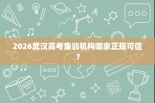 2026武汉高考集训机构哪家正规可信？