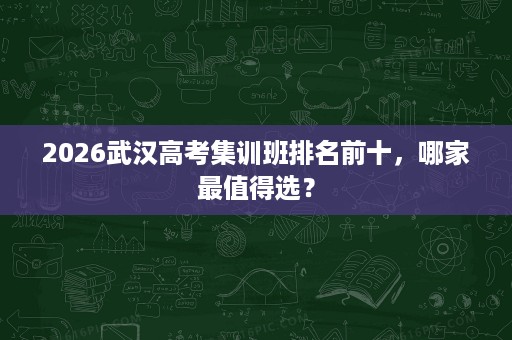 2026武汉高考集训班排名前十，哪家最值得选？