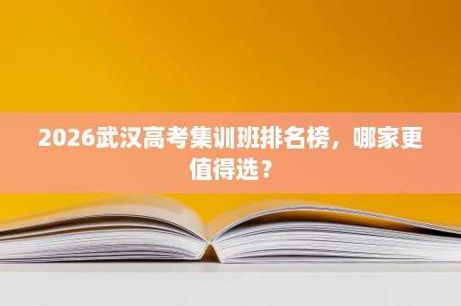 2026武汉高考集训班排名榜，哪家更值得选？