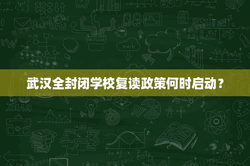 武汉全封闭学校复读政策何时启动? 武汉全封闭学校复读政策何时启动?