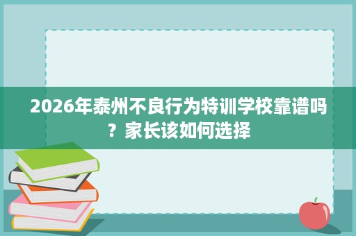 2026年泰州不良行为特训学校靠谱吗?家长该如何选择 2026年泰州不良行为特训学校靠谱吗?家长该如何选择