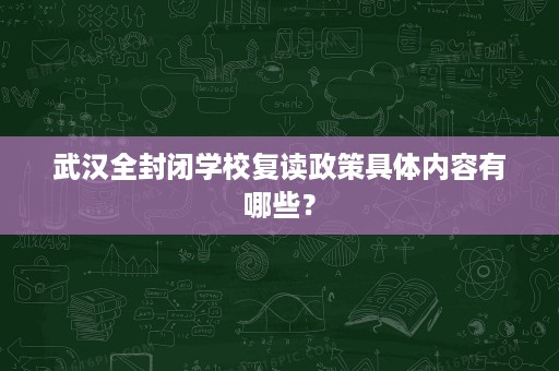 武汉全封闭学校复读政策具体内容有哪些? 武汉全封闭学校复读政策具体内容有哪些?