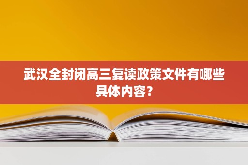 武汉全封闭高三复读政策文件有哪些具体内容? 武汉全封闭高三复读政策文件有哪些具体内容?