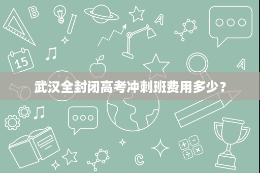 武汉全封闭高考冲刺班费用多少？