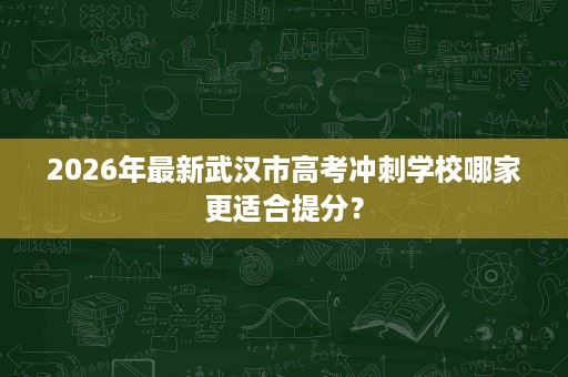 2026年最新武汉市高考冲刺学校哪家更适合提分? 2026年最新武汉市高考冲刺学校哪家更适合提分?