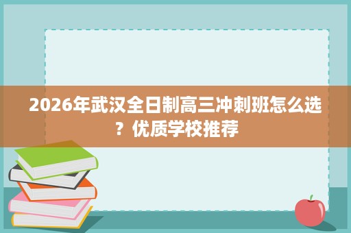 2026年武汉全日制高三冲刺班怎么选?优质学校推荐 2026年武汉全日制高三冲刺班怎么选?优质学校推荐