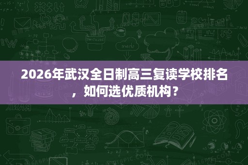 2026年武汉全日制高三复读学校排名,如何选优质机构? 2026年武汉全日制高三复读学校排名,如何选优质机构?