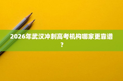 2026年武汉冲刺高考机构哪家更靠谱？