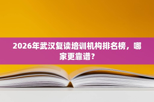2026年武汉复读培训机构排名榜,哪家更靠谱? 2026年武汉复读培训机构排名榜,哪家更靠谱?