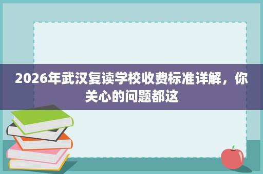 2026年武汉复读学校收费标准详解，你关心的问题都这