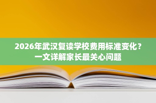 2026年武汉复读学校费用标准变化?一文详解家长最关心问题 2026年武汉复读学校费用标准变化?一文详解家长最关心问题