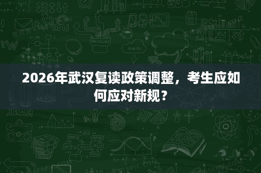 2026年武汉复读政策调整，考生应如何应对新规？