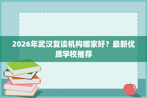 2026年武汉复读机构哪家好？最新优质学校推荐