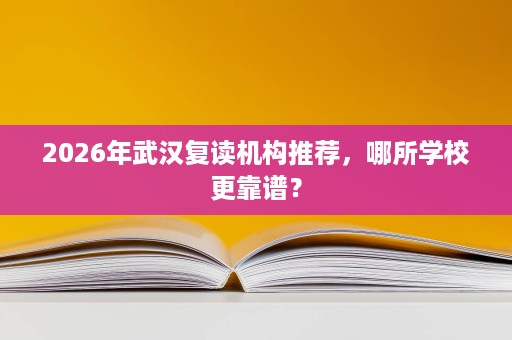 2026年武汉复读机构推荐，哪所学校更靠谱？