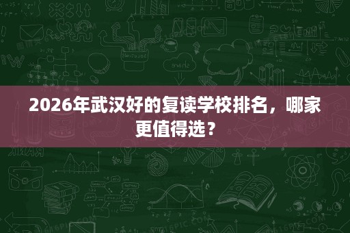 2026年武汉好的复读学校排名，哪家更值得选？