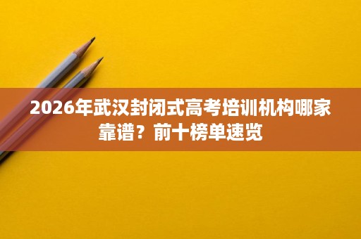 2026年武汉封闭式高考培训机构哪家靠谱?前十榜单速览 2026年武汉封闭式高考培训机构哪家靠谱?前十榜单速览
