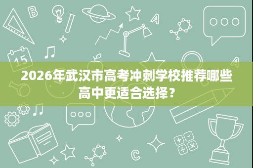 2026年武汉市高考冲刺学校推荐哪些高中更适合选择？
