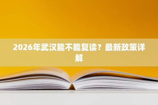 2026年武汉能不能复读?最新政策详解 2026年武汉能不能复读?最新政策详解