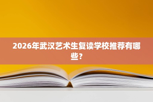 2026年武汉艺术生复读学校推荐有哪些？