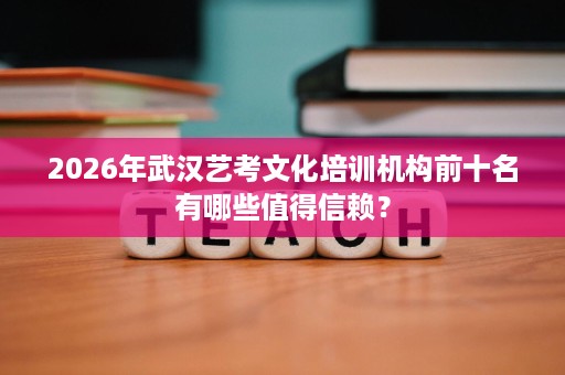 2026年武汉艺考文化培训机构前十名有哪些值得信赖? 2026年武汉艺考文化培训机构前十名有哪些值得信赖?