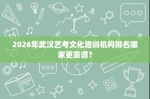 2026年武汉艺考文化培训机构排名哪家更靠谱? 2026年武汉艺考文化培训机构排名哪家更靠谱?