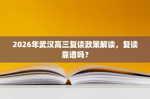 2026年武汉高三复读政策解读，复读靠谱吗？