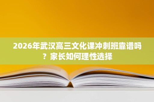 2026年武汉高三文化课冲刺班靠谱吗？家长如何理性选择