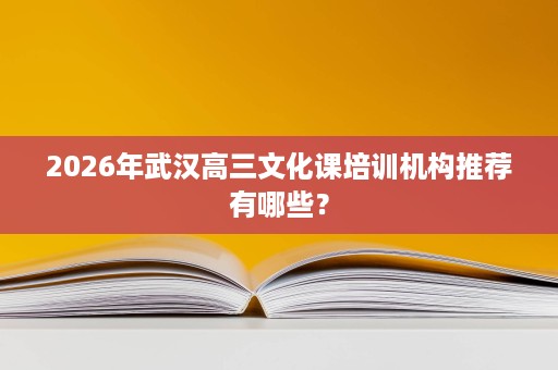 2026年武汉高三文化课培训机构推荐有哪些？