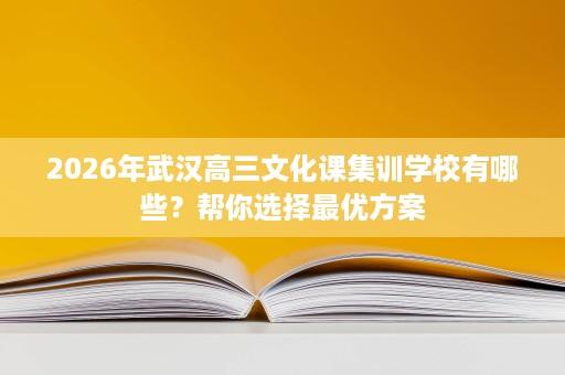 2026年武汉高三文化课集训学校有哪些?帮你选择最优方案 2026年武汉高三文化课集训学校有哪些?帮你选择最优方案