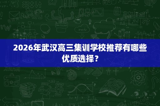 2026年武汉高三集训学校推荐有哪些优质选择? 2026年武汉高三集训学校推荐有哪些优质选择?