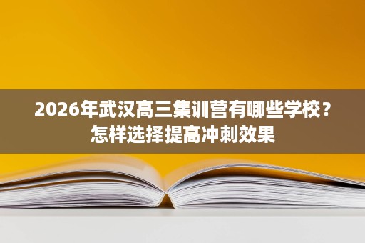2026年武汉高三集训营有哪些学校？怎样选择提高冲刺效果