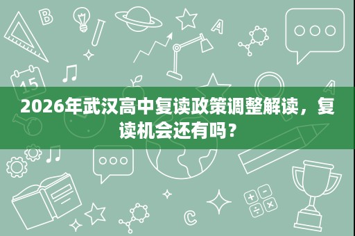 2026年武汉高中复读政策调整解读,复读机会还有吗? 2026年武汉高中复读政策调整解读,复读机会还有吗?