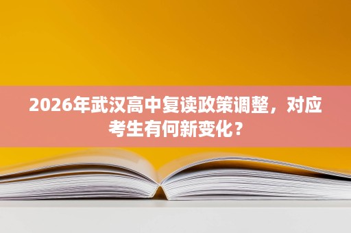 2026年武汉高中复读政策调整,对应考生有何新变化? 2026年武汉高中复读政策调整,对应考生有何新变化?