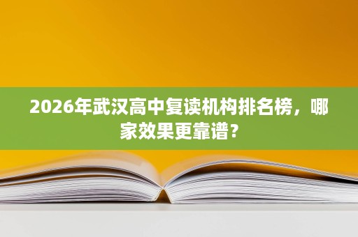 2026年武汉高中复读机构排名榜,哪家效果更靠谱? 2026年武汉高中复读机构排名榜,哪家效果更靠谱?