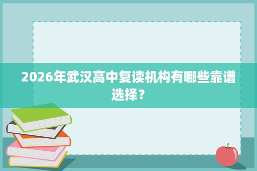 2026年武汉高中复读机构有哪些靠谱选择？