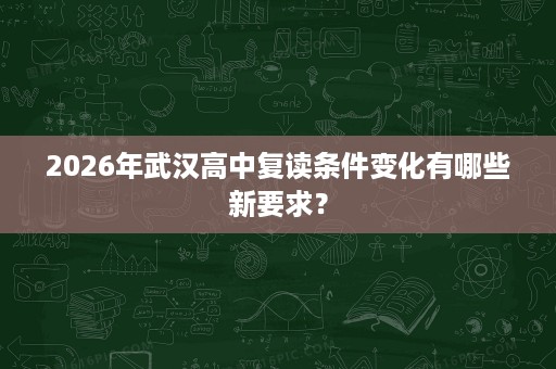 2026年武汉高中复读条件变化有哪些新要求? 2026年武汉高中复读条件变化有哪些新要求?