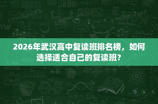 2026年武汉高中复读班排名榜，如何选择适合自己的复读班？