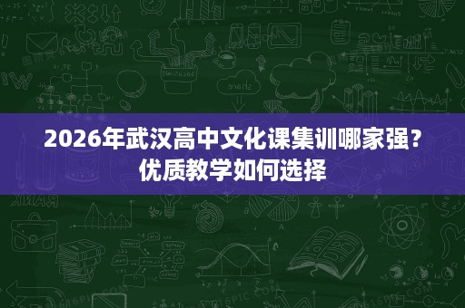 2026年武汉高中文化课集训哪家强？优质教学如何选择