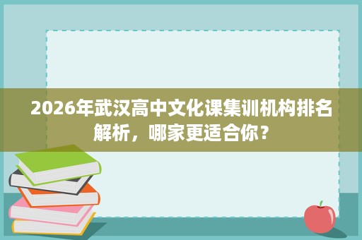 2026年武汉高中文化课集训机构排名解析，哪家更适合你？